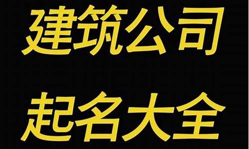 建筑装饰公司名字起名大全_建筑装饰公司名